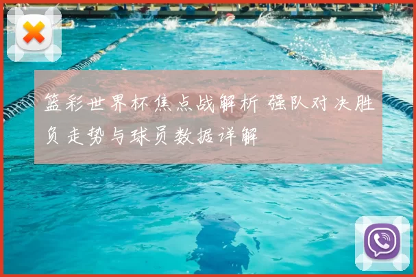 篮彩世界杯焦点战解析 强队对决胜负走势与球员数据详解