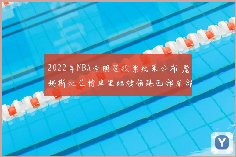 2022年NBA全明星投票结果公布 詹姆斯杜兰特库里继续领跑西部东部人气榜