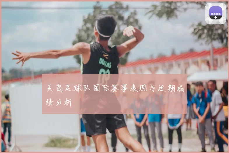 关岛足球队国际赛事表现与近期成绩分析
