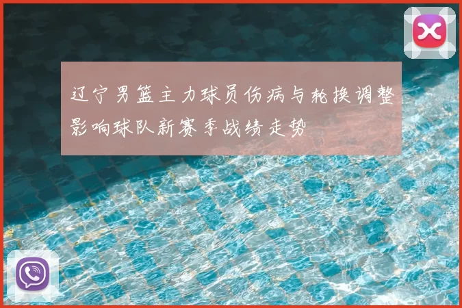 辽宁男篮主力球员伤病与轮换调整影响球队新赛季战绩走势
