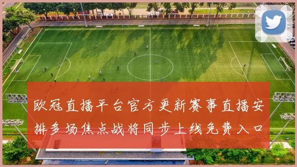 欧冠直播平台官方更新赛事直播安排多场焦点战将同步上线免费入口开放