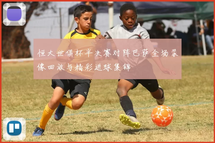 恒大世俱杯半决赛对阵巴萨全场录像回放与精彩进球集锦