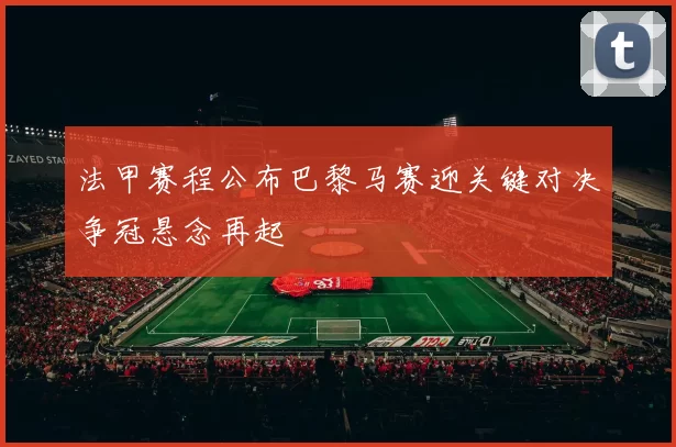 法甲赛程公布巴黎马赛迎关键对决争冠悬念再起