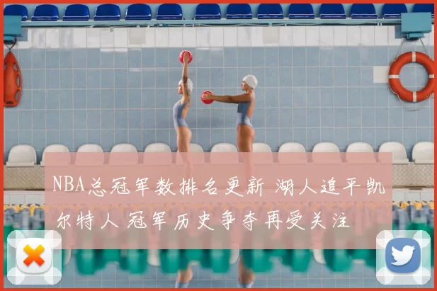 NBA总冠军数排名更新 湖人追平凯尔特人 冠军历史争夺再受关注