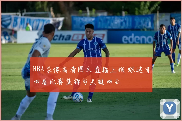 NBA录像高清图文直播上线 球迷可回看比赛集锦与关键回合