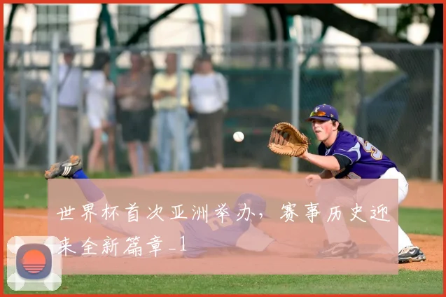 世界杯首次亚洲举办，赛事历史迎来全新篇章_1