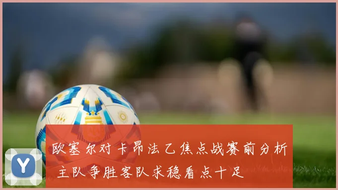 欧塞尔对卡昂法乙焦点战赛前分析 主队争胜客队求稳看点十足