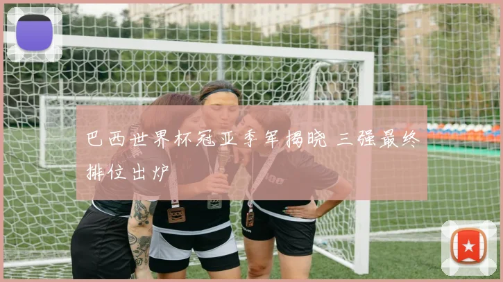 巴西世界杯冠亚季军揭晓 三强最终排位出炉