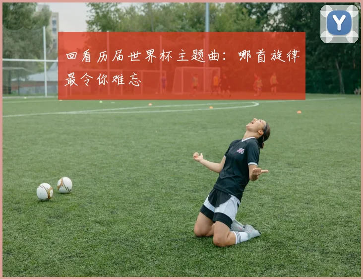 回看历届世界杯主题曲:哪首旋律最令你难忘