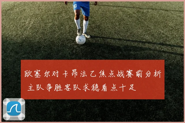 欧塞尔对卡昂法乙焦点战赛前分析 主队争胜客队求稳看点十足