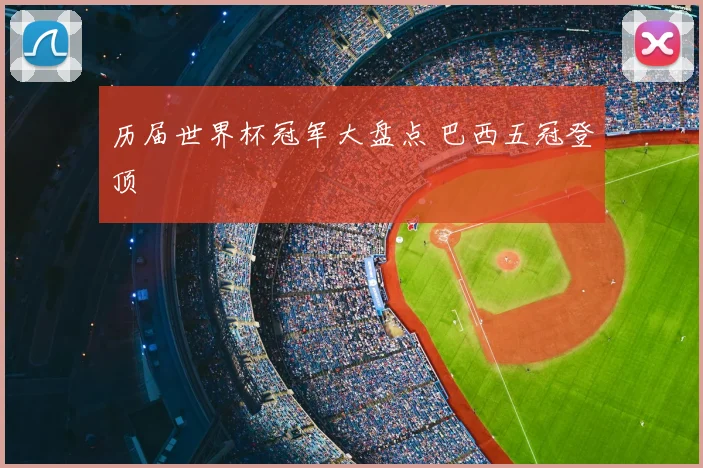 历届世界杯冠军大盘点 巴西五冠登顶
