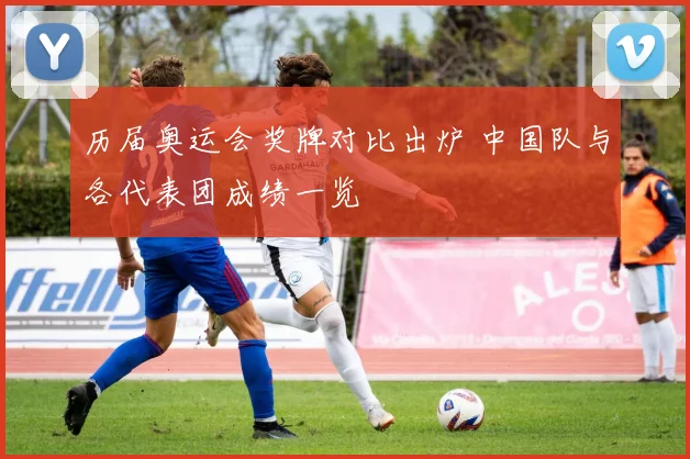 历届奥运会奖牌对比出炉 中国队与各代表团成绩一览