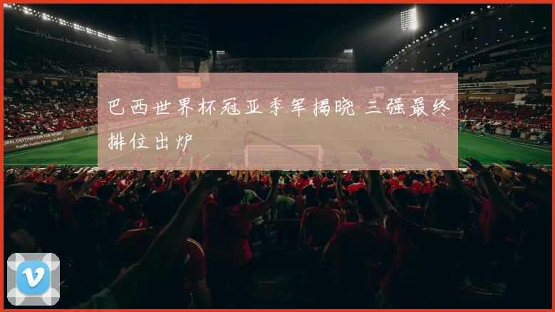 巴西世界杯冠亚季军揭晓 三强最终排位出炉