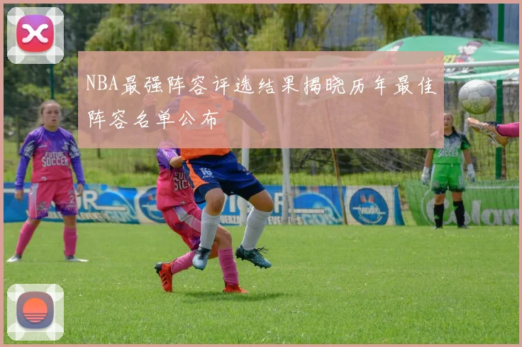 NBA最强阵容评选结果揭晓历年最佳阵容名单公布
